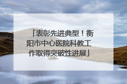 表彰先进典型！衡阳市中心医院科教工作取得突破性进展