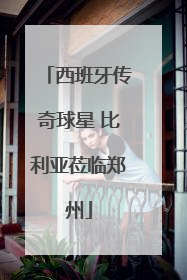 西班牙传奇球星 比利亚莅临郑州