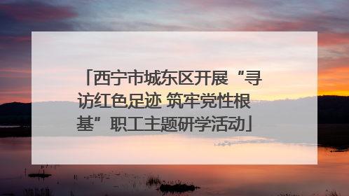西宁市城东区开展“寻访红色足迹 筑牢党性根基”职工主题研学活动