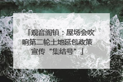 观音阁镇：屋场会吹响第二轮土地延包政策宣传“集结号”