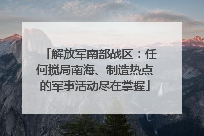 解放军南部战区：任何搅局南海、制造热点的军事活动尽在掌握