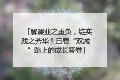 解课业之重负，绽实践之芳华！且看“双减”路上的成长答卷