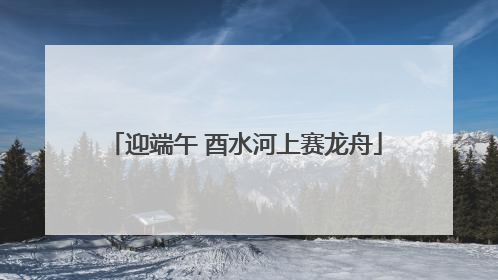 迎端午 酉水河上赛龙舟