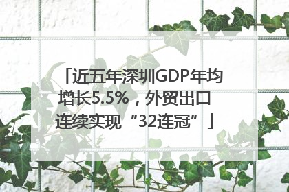 近五年深圳GDP年均增长5.5%，外贸出口连续实现“32连冠”