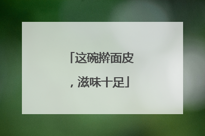 这碗擀面皮，滋味十足