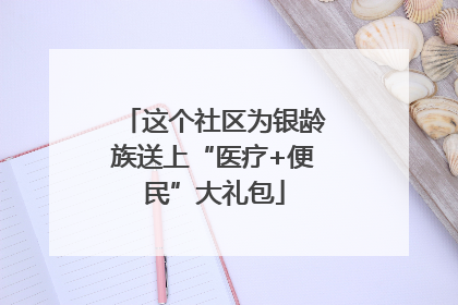 这个社区为银龄族送上“医疗+便民”大礼包