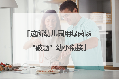 这所幼儿园用绿茵场“破题”幼小衔接
