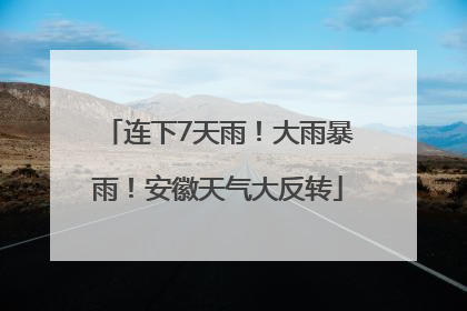连下7天雨！大雨暴雨！安徽天气大反转