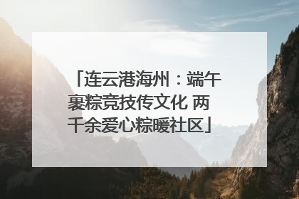 连云港海州：端午裹粽竞技传文化 两千余爱心粽暖社区