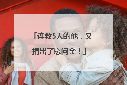 连救5人的他，又捐出了慰问金！
