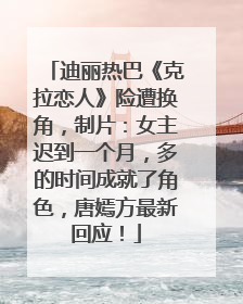 迪丽热巴《克拉恋人》险遭换角，制片：女主迟到一个月，多的时间成就了角色，唐嫣方最新回应！