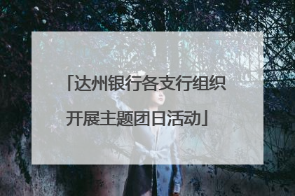 达州银行各支行组织开展主题团日活动