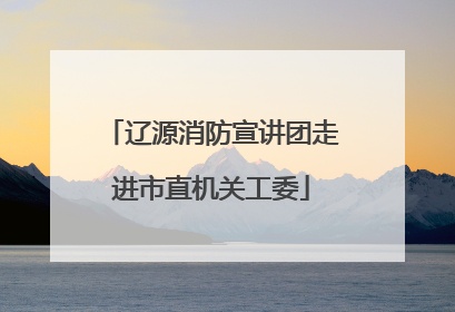 辽源消防宣讲团走进市直机关工委