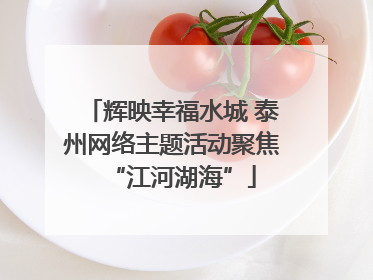 辉映幸福水城 泰州网络主题活动聚焦“江河湖海”