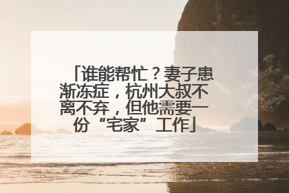 谁能帮忙？妻子患渐冻症，杭州大叔不离不弃，但他需要一份“宅家”工作