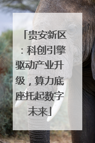 贵安新区：科创引擎驱动产业升级，算力底座托起数字未来