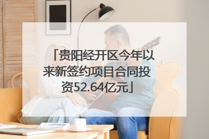 贵阳经开区今年以来新签约项目合同投资52.64亿元