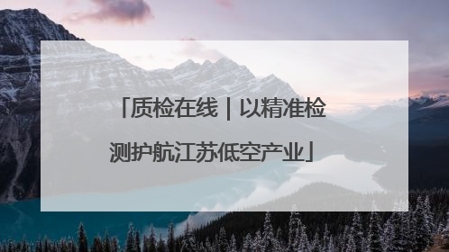 质检在线｜以精准检测护航江苏低空产业