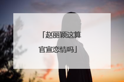 赵丽颖这算官宣恋情吗