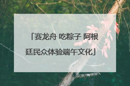 赛龙舟 吃粽子 阿根廷民众体验端午文化