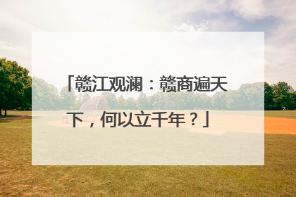 赣江观澜：赣商遍天下，何以立千年？