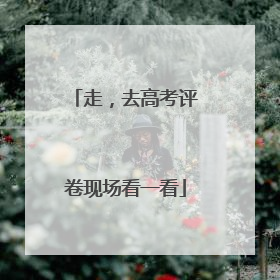 走，去高考评卷现场看一看