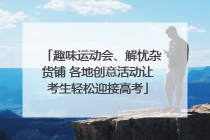 趣味运动会、解忧杂货铺 各地创意活动让考生轻松迎接高考