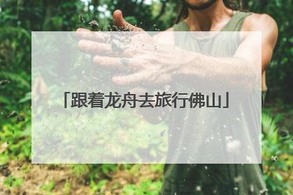 跟着龙舟去旅行佛山