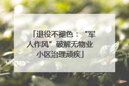 退役不褪色：“军人作风”破解无物业小区治理顽疾