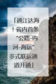 通江达海！省内首条“公路-内河-海运”多式联运通道开通