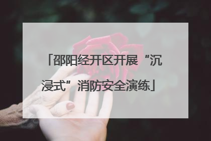 邵阳经开区开展“沉浸式”消防安全演练