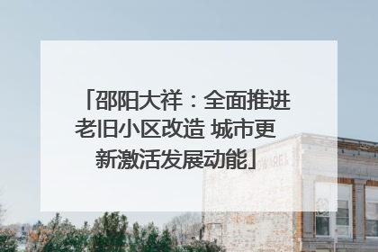 邵阳大祥：全面推进老旧小区改造 城市更新激活发展动能