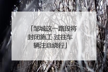 邹城这一路段将封闭施工 过往车辆注意绕行