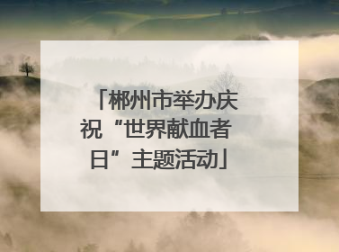 郴州市举办庆祝“世界献血者日”主题活动
