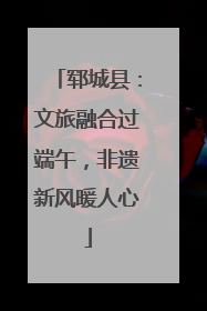 郓城县：文旅融合过端午，非遗新风暖人心