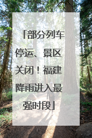 部分列车停运、景区关闭！福建降雨进入最强时段