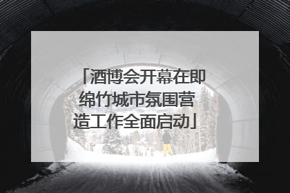 酒博会开幕在即 绵竹城市氛围营造工作全面启动