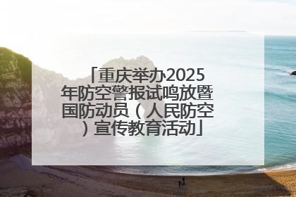 重庆举办2025年防空警报试鸣放暨国防动员（人民防空）宣传教育活动