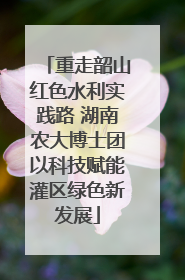 重走韶山红色水利实践路 湖南农大博士团以科技赋能灌区绿色新发展