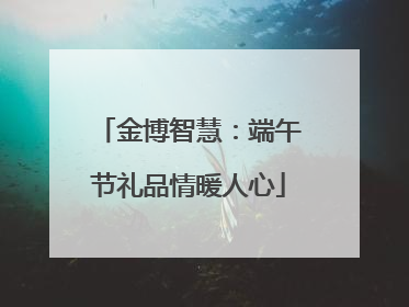 金博智慧：端午节礼品情暖人心