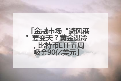 金融市场“避风港”要变天？黄金遇冷，比特币ETF五周吸金90亿美元