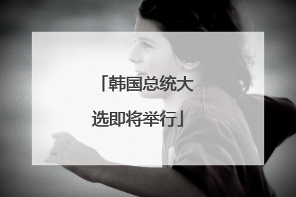 韩国总统大选即将举行