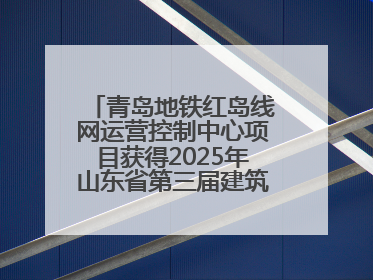 青岛地铁红岛线网运营控制中心项目获得2025年山东省第三届建筑业新技术应用创新竞赛一等奖