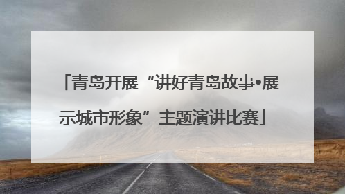 青岛开展“讲好青岛故事•展示城市形象”主题演讲比赛