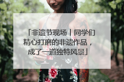 非遗节现场丨同学们精心打磨的非遗作品，成了一道独特风景