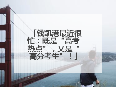 钱凯港最近很忙：既是“高考热点”，又是“高分考生”！