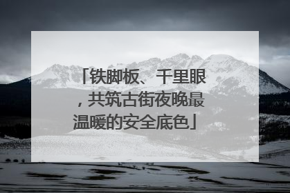 铁脚板、千里眼，共筑古街夜晚最温暖的安全底色