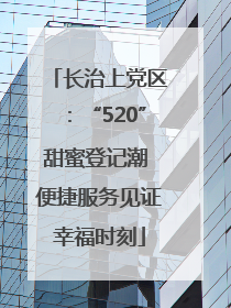 长治上党区：“520”甜蜜登记潮 便捷服务见证幸福时刻