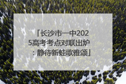长沙市一中2025高考考点对联出炉：静待新蛙歌雅颂