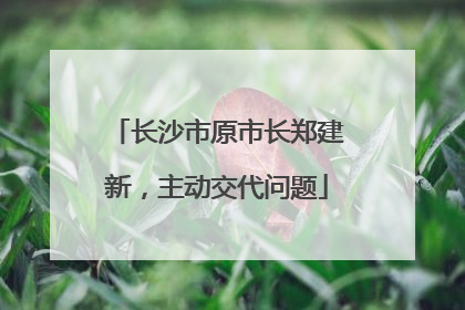 长沙市原市长郑建新，主动交代问题